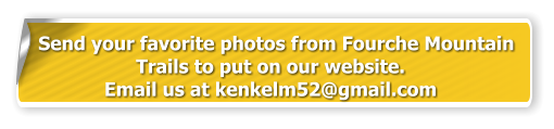 Send your favorite photos from Fourche Mountain  Trails to put on our website.  Email us at kenkelm52@gmail.com